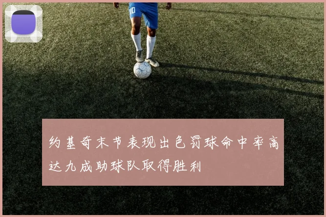 约基奇末节表现出色罚球命中率高达九成助球队取得胜利
