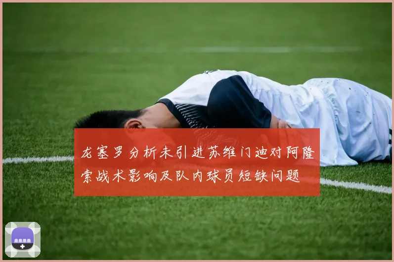 龙塞罗分析未引进苏维门迪对阿隆索战术影响及队内球员短缺问题