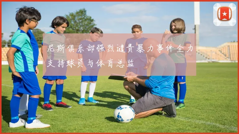 尼斯俱乐部强烈谴责暴力事件全力支持球员与体育总监
