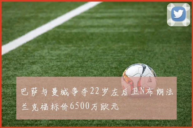 巴萨与曼城争夺22岁左后卫N布朗法兰克福标价6500万欧元
