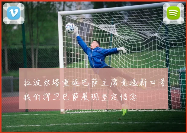 拉波尔塔重返巴萨主席竞选新口号我们捍卫巴萨展现坚定信念