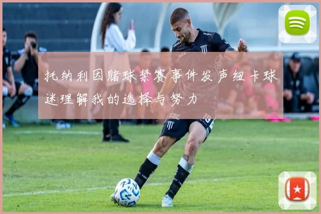 托纳利因赌球禁赛事件发声纽卡球迷理解我的选择与努力