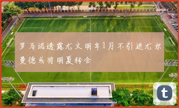 罗马诺透露尤文明年1月不引进尤尔曼德或将明夏转会