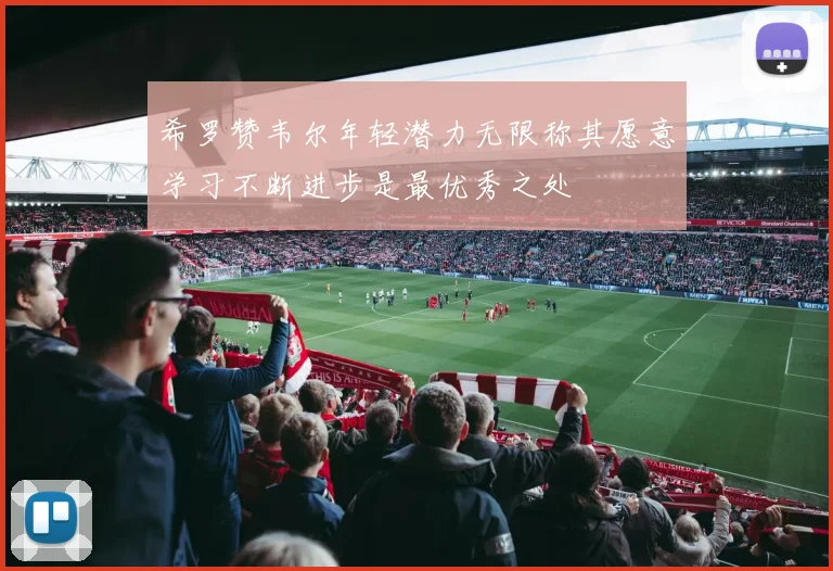 希罗赞韦尔年轻潜力无限称其愿意学习不断进步是最优秀之处