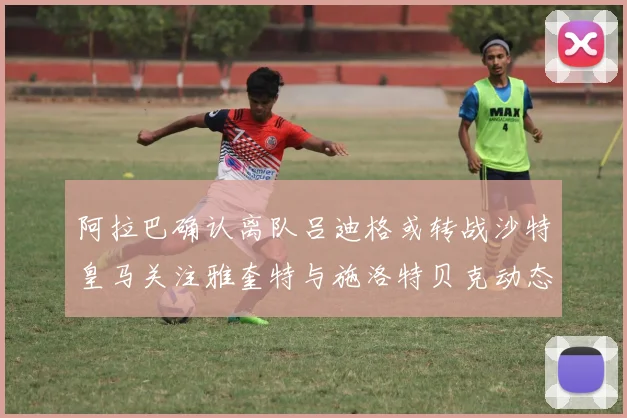 阿拉巴确认离队吕迪格或转战沙特皇马关注雅奎特与施洛特贝克动态