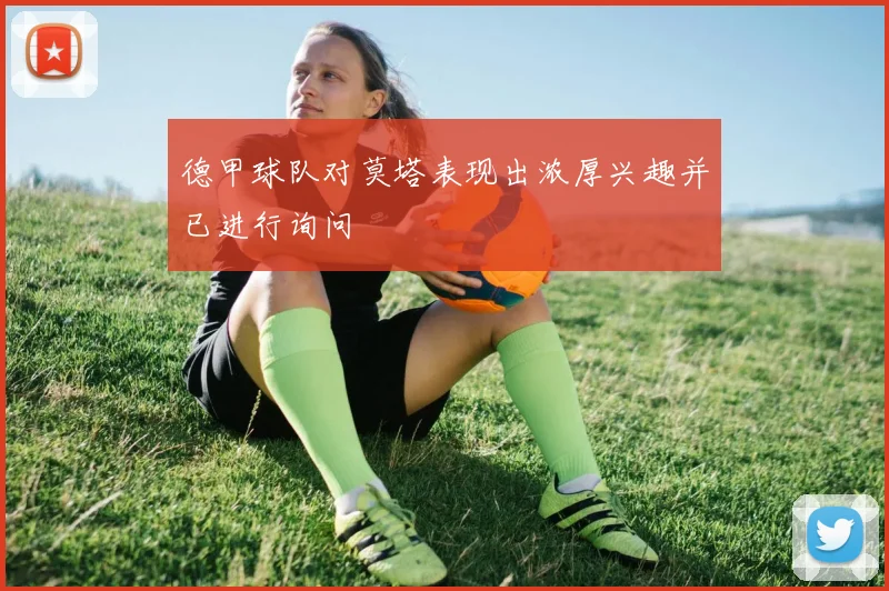 德甲球队对莫塔表现出浓厚兴趣并已进行询问