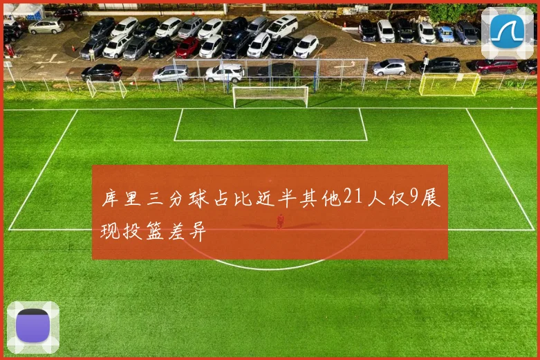 库里三分球占比近半其他21人仅9展现投篮差异