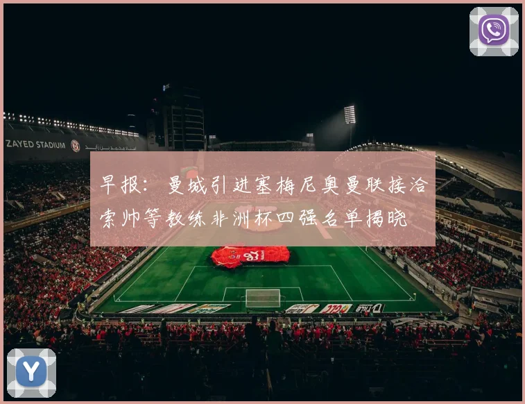 早报：曼城引进塞梅尼奥曼联接洽索帅等教练非洲杯四强名单揭晓