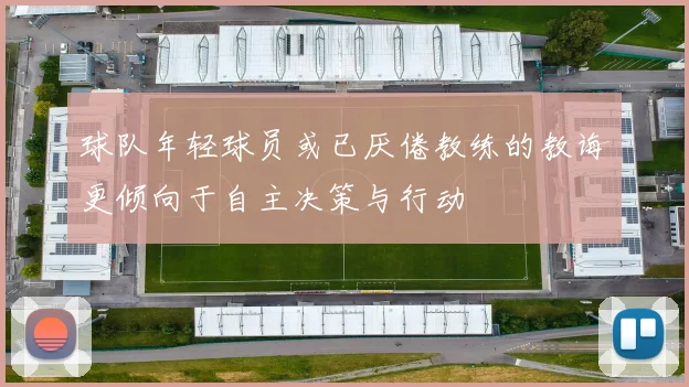球队年轻球员或已厌倦教练的教诲更倾向于自主决策与行动