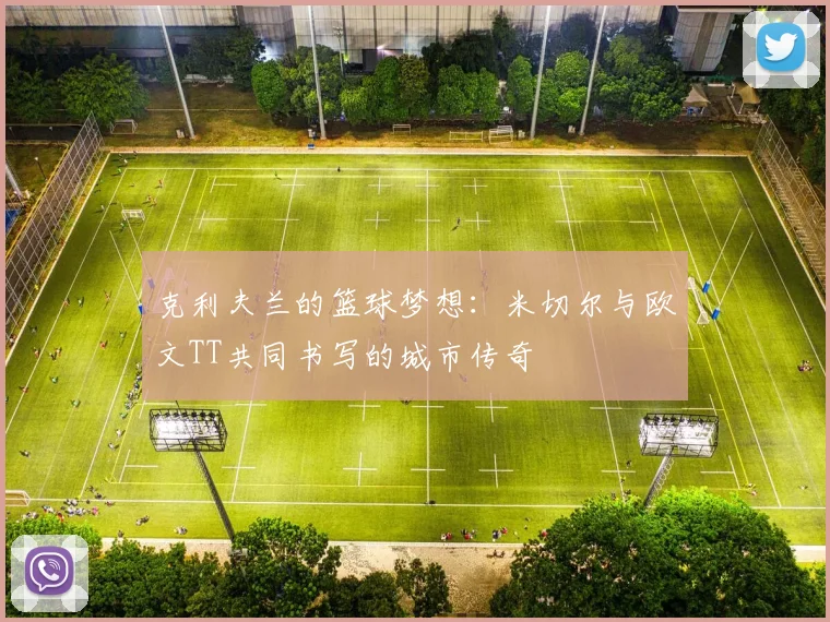 克利夫兰的篮球梦想：米切尔与欧文TT共同书写的城市传奇