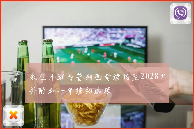 米兰计划与普利西奇续约至2028年并附加一年续约选项