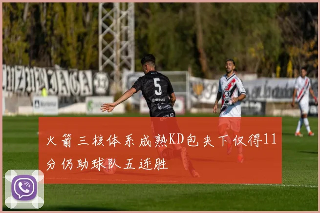火箭三核体系成熟KD包夹下仅得11分仍助球队五连胜