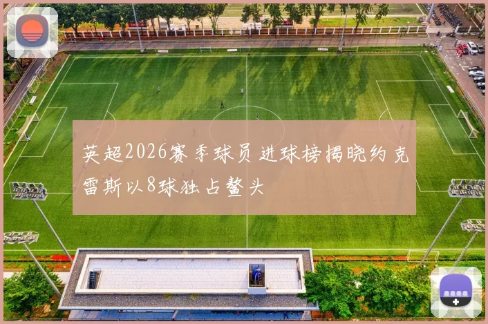 英超2026赛季球员进球榜揭晓约克雷斯以8球独占鳌头