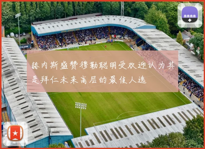 赫内斯盛赞穆勒聪明受欢迎认为其是拜仁未来高层的最佳人选