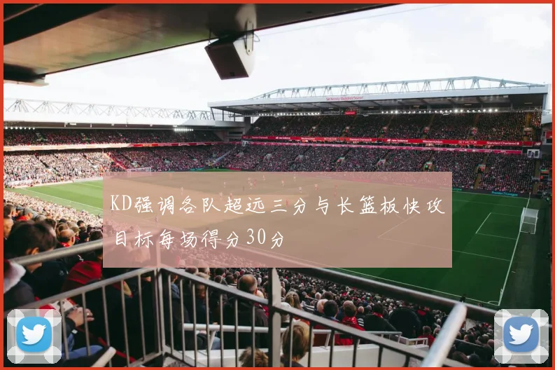 KD强调各队超远三分与长篮板快攻目标每场得分30分