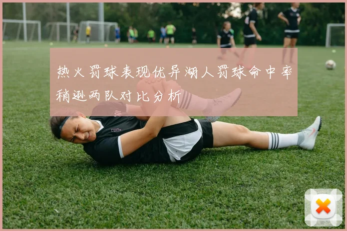 热火罚球表现优异湖人罚球命中率稍逊两队对比分析