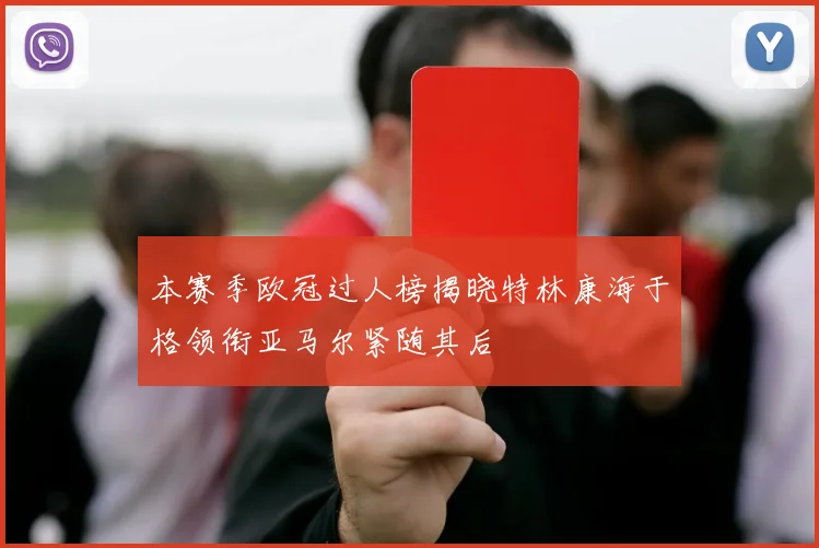 本赛季欧冠过人榜揭晓特林康海于格领衔亚马尔紧随其后