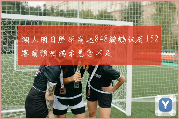 湖人明日胜率高达848鹈鹕仅有152赛前预测揭示悬念不足